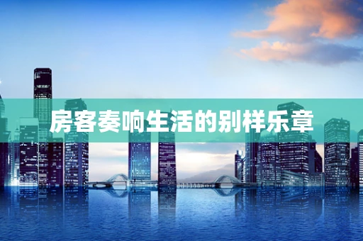 房客奏响生活的别样乐章