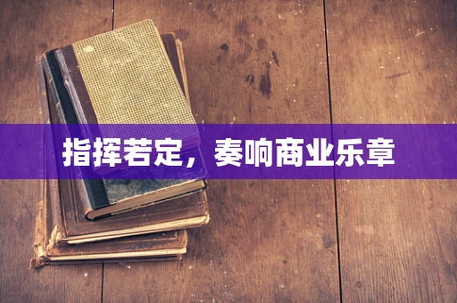 指挥若定，奏响商业乐章