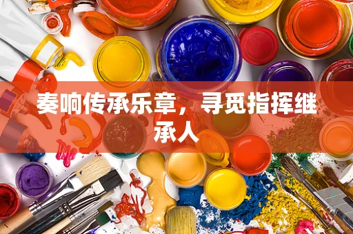 奏响传承乐章，寻觅指挥继承人