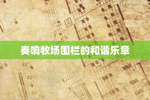 奏响牧场围栏的和谐乐章