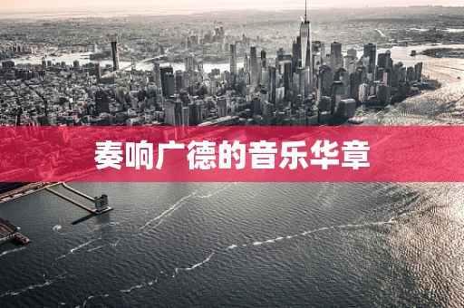 奏响广德的音乐华章