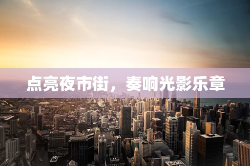 点亮夜市街，奏响光影乐章