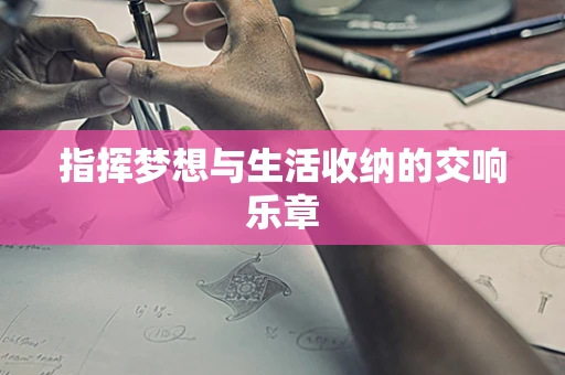 指挥梦想与生活收纳的交响乐章