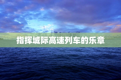 指挥城际高速列车的乐章