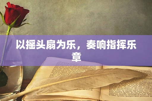 以摇头扇为乐，奏响指挥乐章