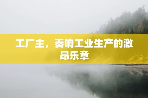 工厂主，奏响工业生产的激昂乐章