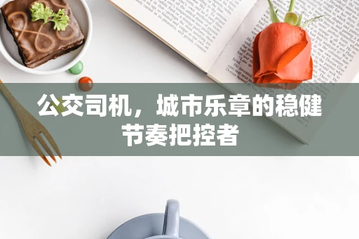 公交司机，城市乐章的稳健节奏把控者