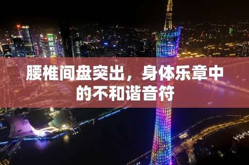 腰椎间盘突出，身体乐章中的不和谐音符