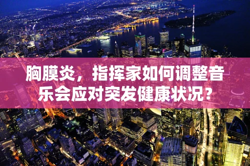 胸膜炎，指挥家如何调整音乐会应对突发健康状况？
