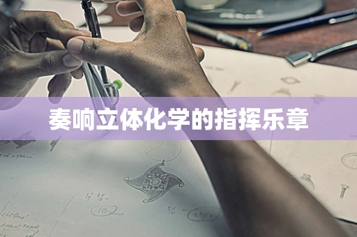 奏响立体化学的指挥乐章