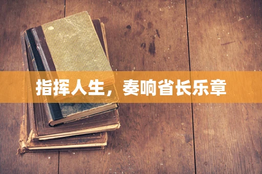 指挥人生，奏响省长乐章