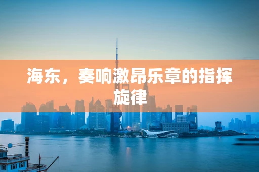 海东，奏响激昂乐章的指挥旋律