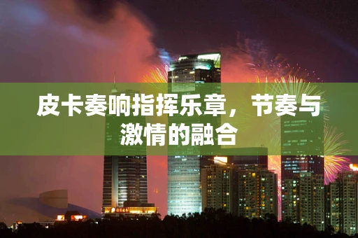 皮卡奏响指挥乐章，节奏与激情的融合