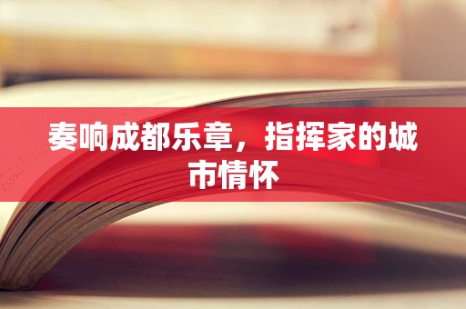 奏响成都乐章，指挥家的城市情怀