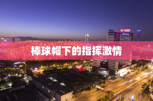 棒球帽下的指挥激情