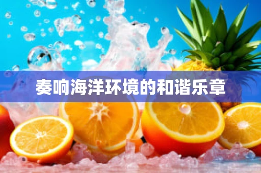 奏响海洋环境的和谐乐章