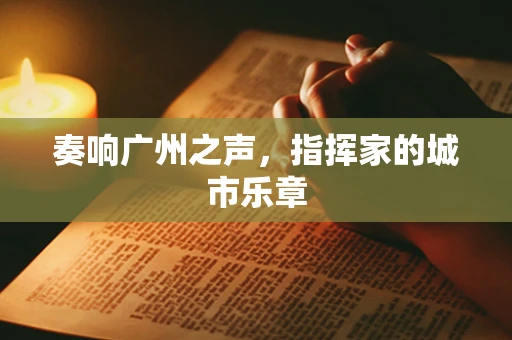 奏响广州之声，指挥家的城市乐章