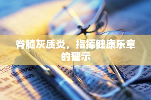 脊髓灰质炎，指挥健康乐章的警示