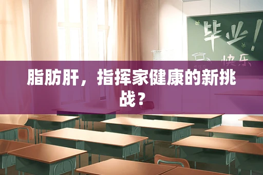 脂肪肝，指挥家健康的新挑战？