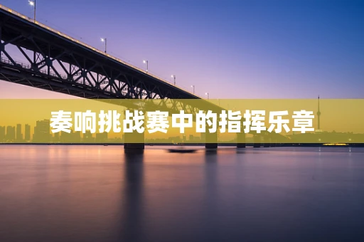 奏响挑战赛中的指挥乐章