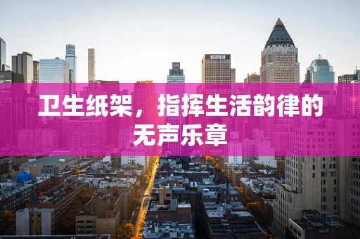 卫生纸架，指挥生活韵律的无声乐章