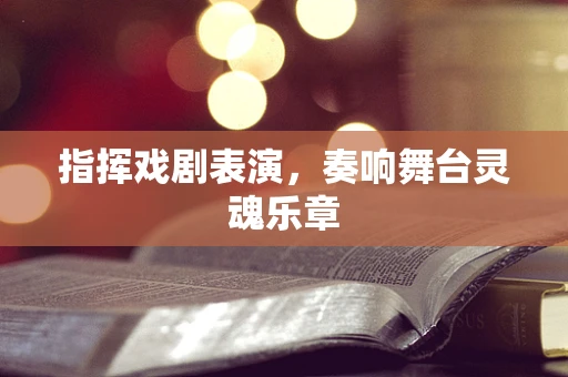 指挥戏剧表演，奏响舞台灵魂乐章