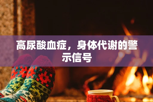 高尿酸血症，身体代谢的警示信号