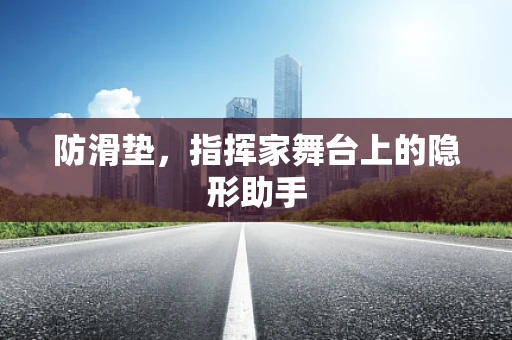 防滑垫，指挥家舞台上的隐形助手
