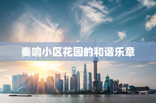 奏响小区花园的和谐乐章