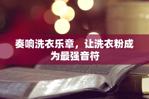 奏响洗衣乐章，让洗衣粉成为最强音符