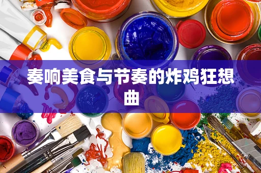 奏响美食与节奏的炸鸡狂想曲