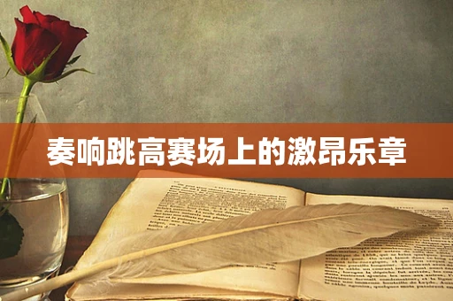 奏响跳高赛场上的激昂乐章