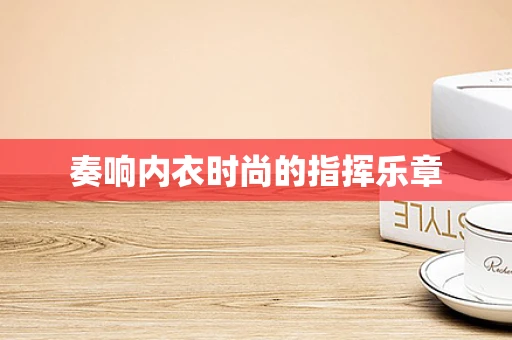 奏响内衣时尚的指挥乐章