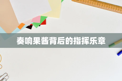 奏响果酱背后的指挥乐章