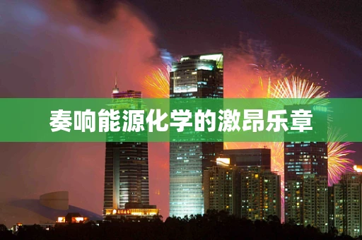 奏响能源化学的激昂乐章