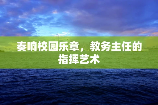奏响校园乐章，教务主任的指挥艺术