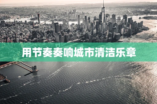 用节奏奏响城市清洁乐章