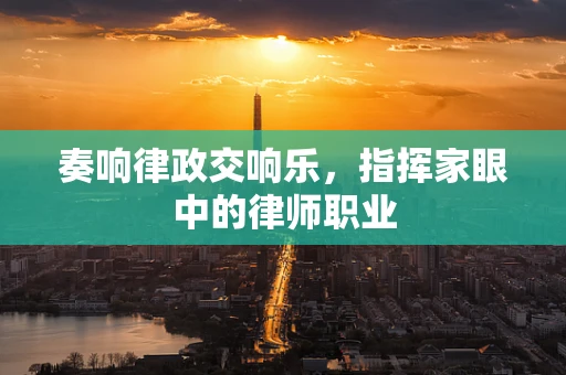 奏响律政交响乐，指挥家眼中的律师职业