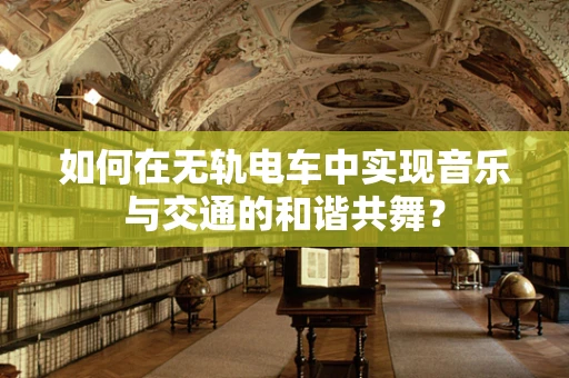 如何在无轨电车中实现音乐与交通的和谐共舞？