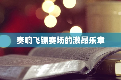 奏响飞镖赛场的激昂乐章