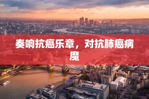 奏响抗癌乐章，对抗肺癌病魔