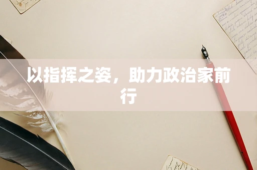 以指挥之姿，助力政治家前行