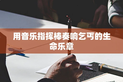 用音乐指挥棒奏响乞丐的生命乐章