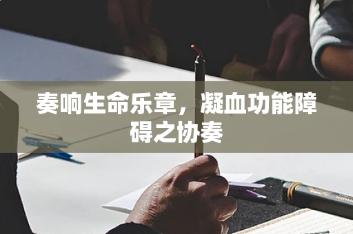 奏响生命乐章，凝血功能障碍之协奏