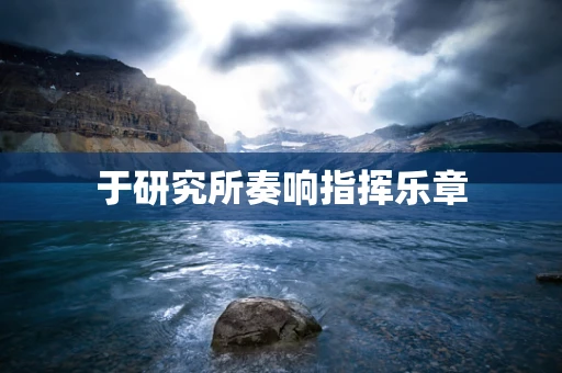 于研究所奏响指挥乐章