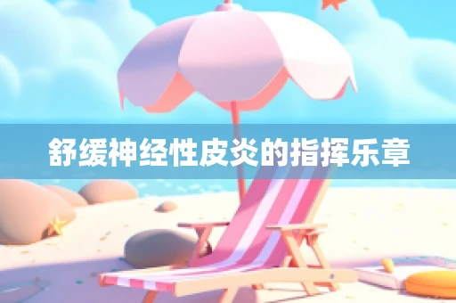 舒缓神经性皮炎的指挥乐章