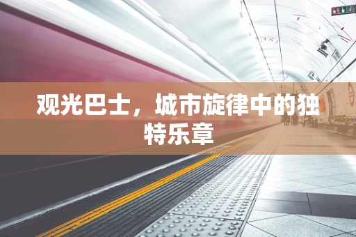 观光巴士，城市旋律中的独特乐章