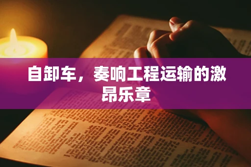 自卸车，奏响工程运输的激昂乐章