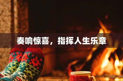 奏响惊喜，指挥人生乐章