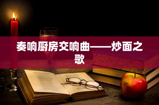 奏响厨房交响曲——炒面之歌